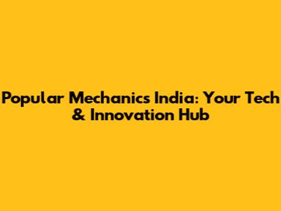 Popular Mechanics India: Your Tech & Innovation Hub