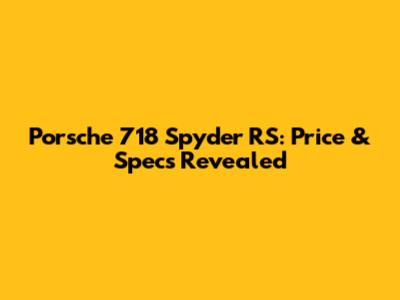 Porsche 718 Spyder RS: Price & Specs Revealed