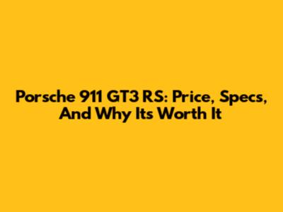 Porsche 911 GT3 RS: Price, Specs, And Why It's Worth It