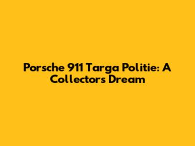 Porsche 911 Targa Politie: A Collector's Dream