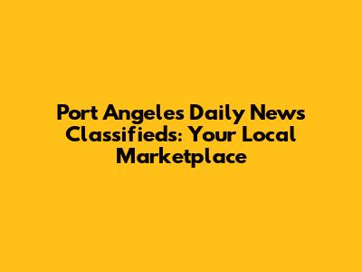 Port Angeles Daily News Classifieds: Your Local Marketplace