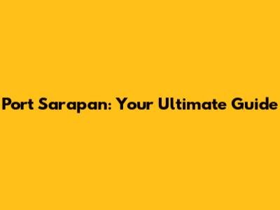 Port Sarapan: Your Ultimate Guide