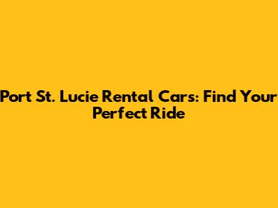 Port St. Lucie Rental Cars: Find Your Perfect Ride
