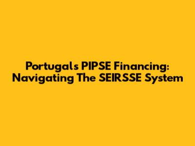 Portugal's PIPSE Financing: Navigating The SEIRSSE System