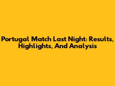 Portugal Match Last Night: Results, Highlights, And Analysis