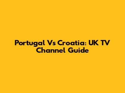 Portugal Vs Croatia: UK TV Channel Guide
