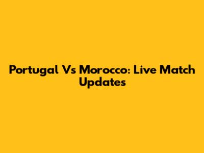 Portugal Vs Morocco: Live Match Updates
