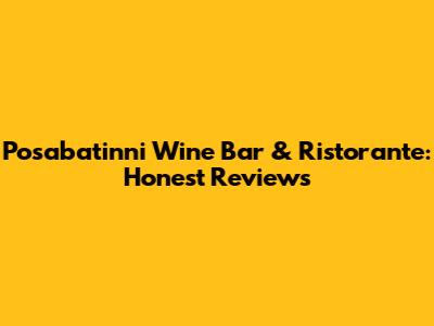 Posabatinni Wine Bar & Ristorante: Honest Reviews
