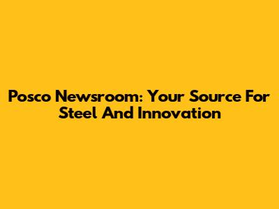 Posco Newsroom: Your Source For Steel And Innovation