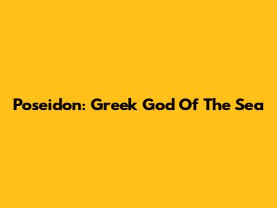 Poseidon: Greek God Of The Sea