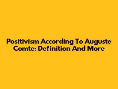 Positivism According To Auguste Comte: Definition And More