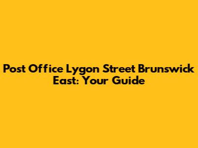 Post Office Lygon Street Brunswick East: Your Guide