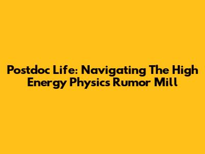 Postdoc Life: Navigating The High Energy Physics Rumor Mill