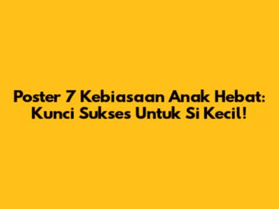 Poster 7 Kebiasaan Anak Hebat: Kunci Sukses Untuk Si Kecil!