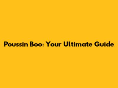 Poussin Boo: Your Ultimate Guide