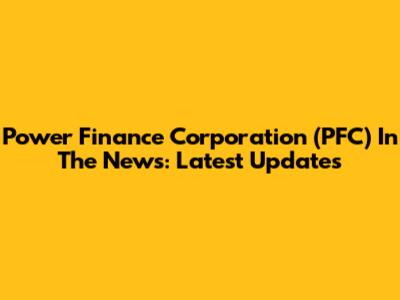 Power Finance Corporation (PFC) In The News: Latest Updates