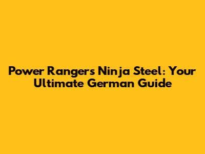 Power Rangers Ninja Steel: Your Ultimate German Guide