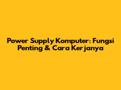 Power Supply Komputer: Fungsi Penting & Cara Kerjanya