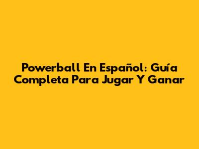 Powerball En Español: Guía Completa Para Jugar Y Ganar