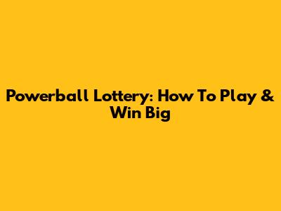 Powerball Lottery: How To Play & Win Big