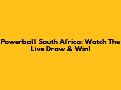 Powerball South Africa: Watch The Live Draw & Win!