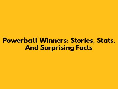 Powerball Winners: Stories, Stats, And Surprising Facts