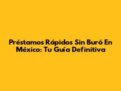 Préstamos Rápidos Sin Buró En México: Tu Guía Definitiva