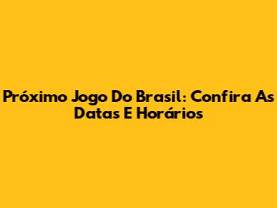 Próximo Jogo Do Brasil: Confira As Datas E Horários