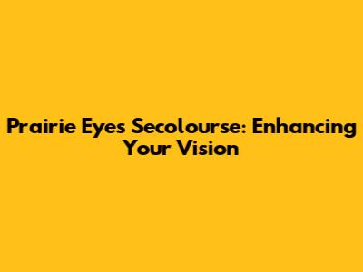 Prairie Eyes Secolourse: Enhancing Your Vision