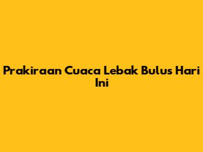 Prakiraan Cuaca Lebak Bulus Hari Ini