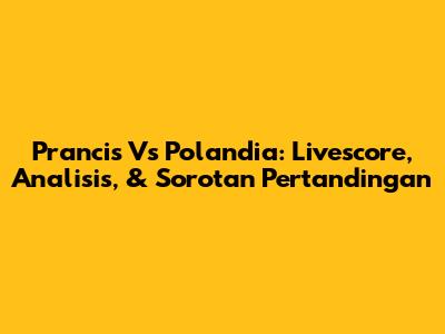 Prancis Vs Polandia: Livescore, Analisis, & Sorotan Pertandingan