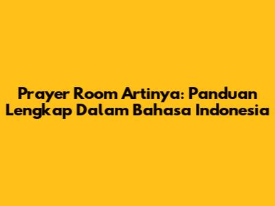 Prayer Room Artinya: Panduan Lengkap Dalam Bahasa Indonesia
