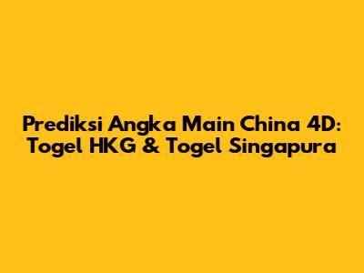 Prediksi Angka Main China 4D: Togel HKG & Togel Singapura