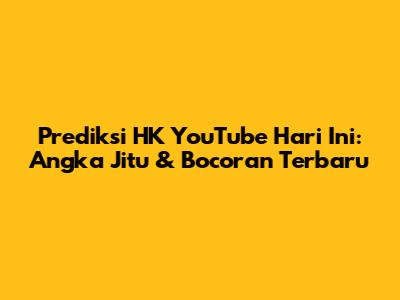Prediksi HK YouTube Hari Ini: Angka Jitu & Bocoran Terbaru