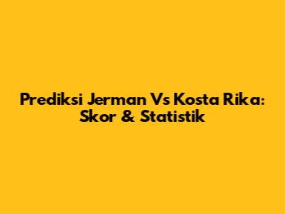 Prediksi Jerman Vs Kosta Rika: Skor & Statistik