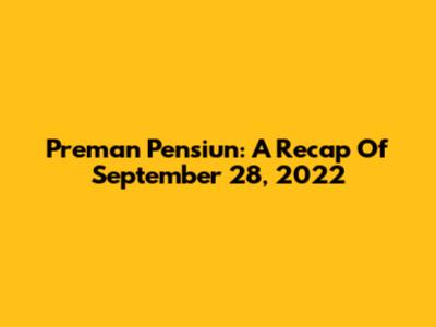 Preman Pensiun: A Recap Of September 28, 2022