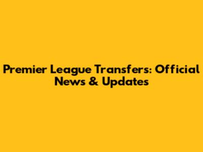 Premier League Transfers: Official News & Updates