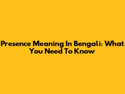 Presence Meaning In Bengali: What You Need To Know
