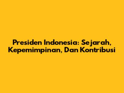 Presiden Indonesia: Sejarah, Kepemimpinan, Dan Kontribusi