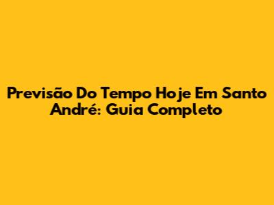 Previsão Do Tempo Hoje Em Santo André: Guia Completo