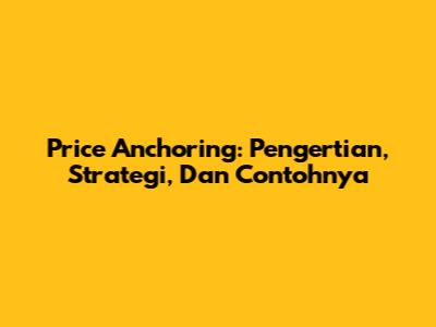 Price Anchoring: Pengertian, Strategi, Dan Contohnya