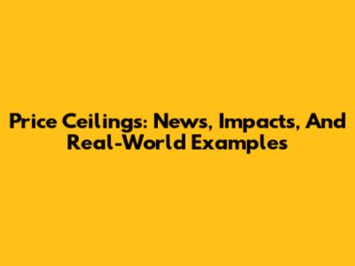 Price Ceilings: News, Impacts, And Real-World Examples