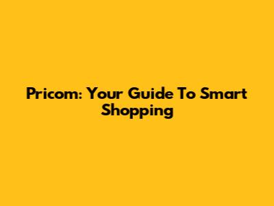 Pricom: Your Guide To Smart Shopping