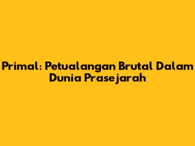 Primal: Petualangan Brutal Dalam Dunia Prasejarah