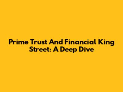 Prime Trust And Financial King Street: A Deep Dive