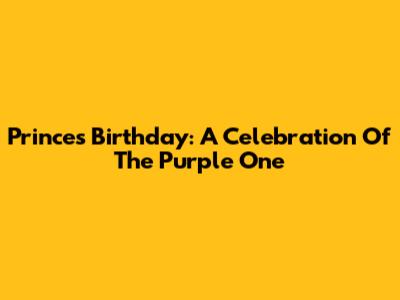 Prince's Birthday: A Celebration Of The Purple One