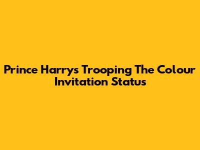 Prince Harry's Trooping The Colour Invitation Status