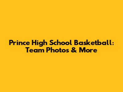 Prince High School Basketball: Team Photos & More