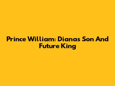 Prince William: Diana's Son And Future King