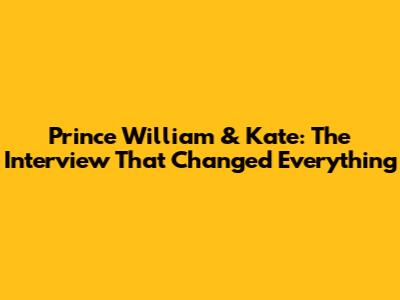 Prince William & Kate: The Interview That Changed Everything